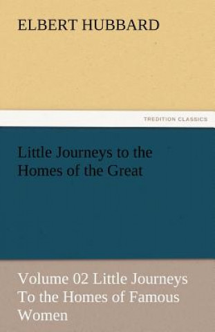 Könyv Little Journeys to the Homes of the Great - Volume 02 Little Journeys to the Homes of Famous Women Elbert Hubbard