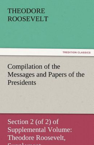 Carte Compilation of the Messages and Papers of the Presidents Section 2 (of 2) of Supplemental Volume Theodore Roosevelt