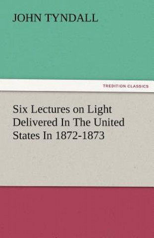 Książka Six Lectures on Light Delivered in the United States in 1872-1873 John Tyndall