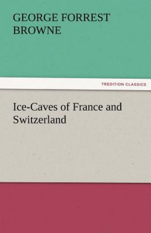 Kniha Ice-Caves of France and Switzerland G. F. (George Forrest) Browne