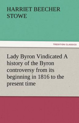 Carte Lady Byron Vindicated a History of the Byron Controversy from Its Beginning in 1816 to the Present Time Harriet Beecher-Stowe