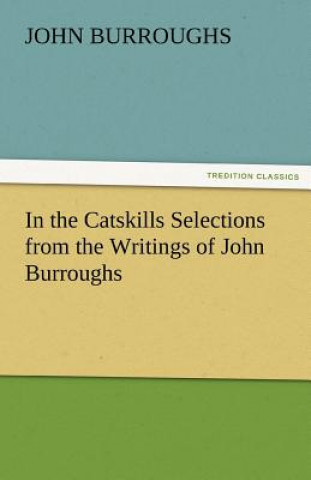 Buch In the Catskills Selections from the Writings of John Burroughs John Burroughs