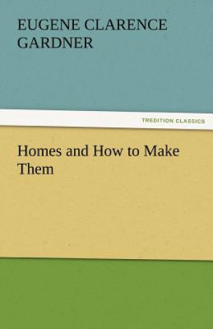 Kniha Homes and How to Make Them E. C. (Eugene Clarence) Gardner
