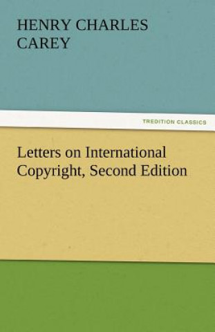 Carte Letters on International Copyright, Second Edition H. C. (Henry Charles) Carey