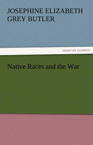 Könyv Native Races and the War Josephine Elizabeth Grey Butler