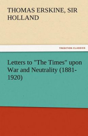 Buch Letters to the Times Upon War and Neutrality (1881-1920) Thomas Erskine