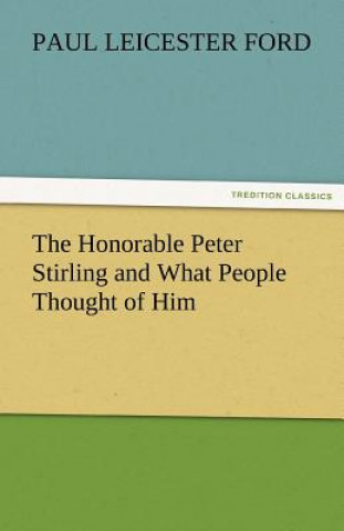 Kniha Honorable Peter Stirling and What People Thought of Him Paul Leicester Ford