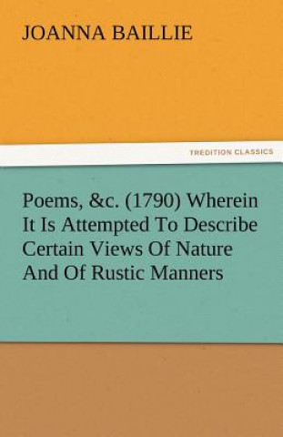 Carte Poems, &C. (1790) Wherein It Is Attempted to Describe Certain Views of Nature and of Rustic Manners, and Also, to Point Out, in Some Instances, the Di Joanna Baillie