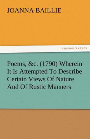 Kniha Poems, &C. (1790) Wherein It Is Attempted to Describe Certain Views of Nature and of Rustic Manners, and Also, to Point Out, in Some Instances, the Di Joanna Baillie