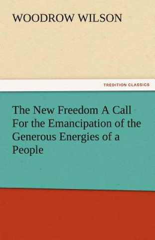 Knjiga New Freedom a Call for the Emancipation of the Generous Energies of a People Woodrow Wilson