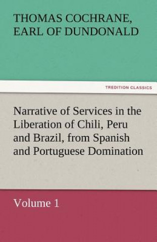 Kniha Narrative of Services in the Liberation of Chili, Peru and Brazil, from Spanish and Portuguese Domination, Volume 1 Thomas Cochrane