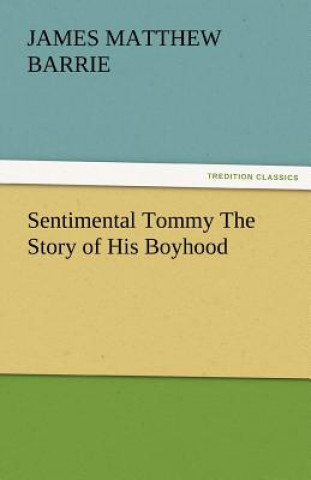 Könyv Sentimental Tommy the Story of His Boyhood James M. Barrie