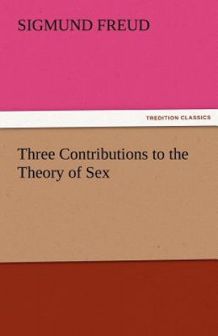 Carte Three Contributions to the Theory of Sex Sigmund Freud