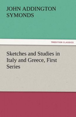 Könyv Sketches and Studies in Italy and Greece, First Series John Addington Symonds