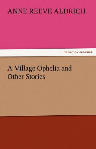 Kniha Village Ophelia and Other Stories Anne Reeve Aldrich