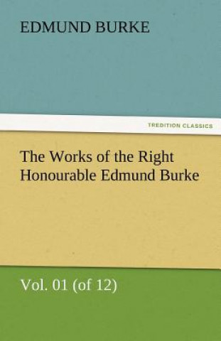 Könyv Works of the Right Honourable Edmund Burke, Vol. 01 (of 12) Edmund Burke