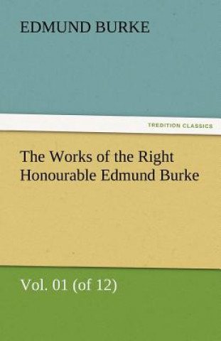 Kniha Works of the Right Honourable Edmund Burke, Vol. 01 (of 12) Edmund Burke