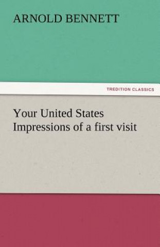 Kniha Your United States Impressions of a First Visit Arnold Bennett