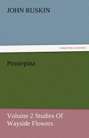 Carte Proserpina, Volume 2 Studies of Wayside Flowers John Ruskin