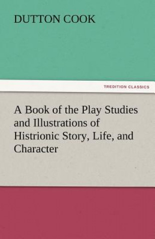 Livre Book of the Play Studies and Illustrations of Histrionic Story, Life, and Character Dutton Cook