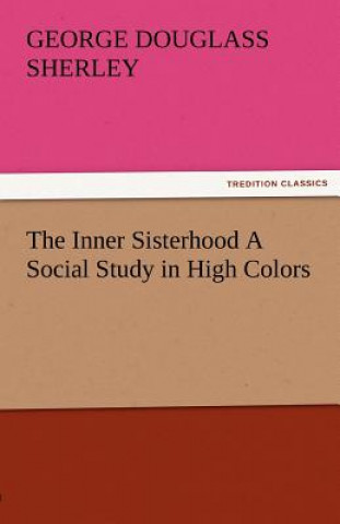 Kniha Inner Sisterhood a Social Study in High Colors George Douglass Sherley
