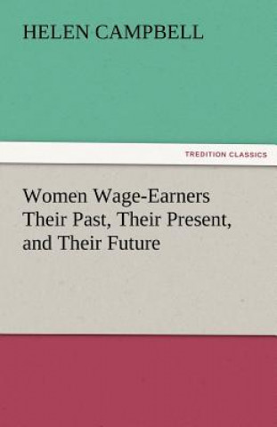 Kniha Women Wage-Earners Their Past, Their Present, and Their Future Helen Campbell