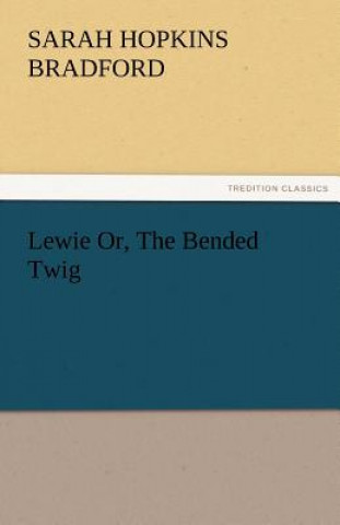 Kniha Lewie Or, the Bended Twig Sarah H. (Sarah Hopkins) Bradford