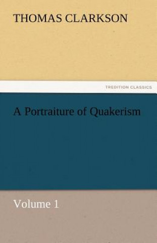 Könyv Portraiture of Quakerism, Volume 1 Thomas Clarkson