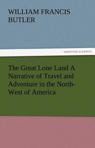 Книга Great Lone Land a Narrative of Travel and Adventure in the North-West of America William Francis Butler