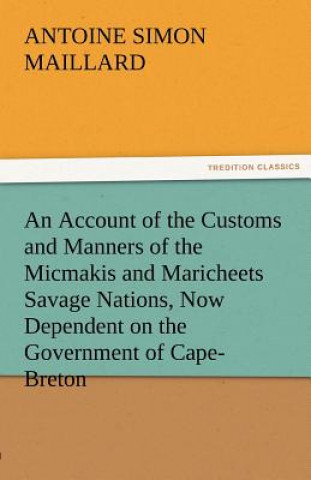 Könyv Account of the Customs and Manners of the Micmakis and Maricheets Savage Nations, Now Dependent on the Government of Cape-Breton Antoine Simon Maillard