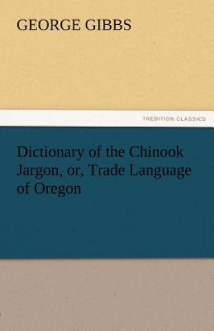 Book Dictionary of the Chinook Jargon, Or, Trade Language of Oregon George Gibbs