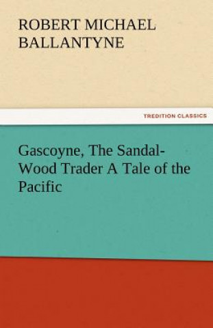 Книга Gascoyne, The Sandal-Wood Trader A Tale of the Pacific Robert M. Ballantyne
