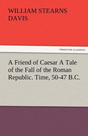 Libro Friend of Caesar a Tale of the Fall of the Roman Republic. Time, 50-47 B.C. William Stearns Davis