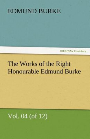 Книга Works of the Right Honourable Edmund Burke, Vol. 04 (of 12) Edmund Burke