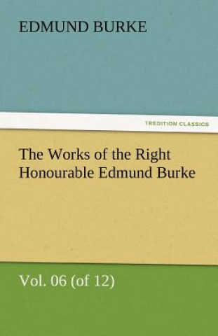 Carte Works of the Right Honourable Edmund Burke, Vol. 06 (of 12) Edmund Burke