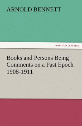 Carte Books and Persons Being Comments on a Past Epoch 1908-1911 Arnold Bennett