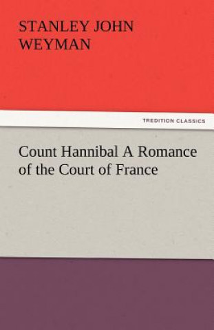 Könyv Count Hannibal a Romance of the Court of France Stanley John Weyman