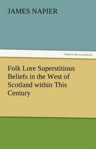 Книга Folk Lore Superstitious Beliefs in the West of Scotland Within This Century James Napier