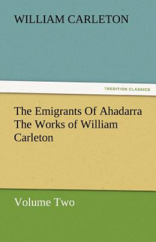 Carte Emigrants of Ahadarra the Works of William Carleton, Volume Two William Carleton