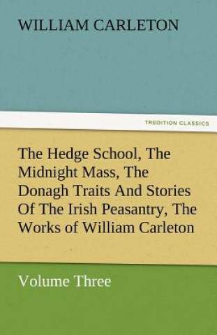 Kniha Hedge School, the Midnight Mass, the Donagh Traits and Stories of the Irish Peasantry, the Works of William Carleton, Volume Three William Carleton