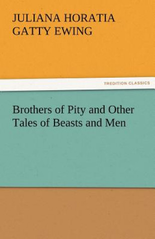 Könyv Brothers of Pity and Other Tales of Beasts and Men Juliana Horatia Gatty Ewing