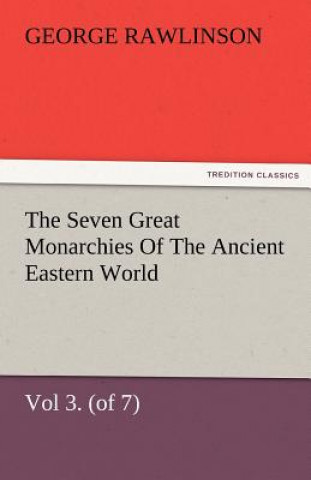 Carte Seven Great Monarchies of the Ancient Eastern World, Vol 3. (of 7) George Rawlinson