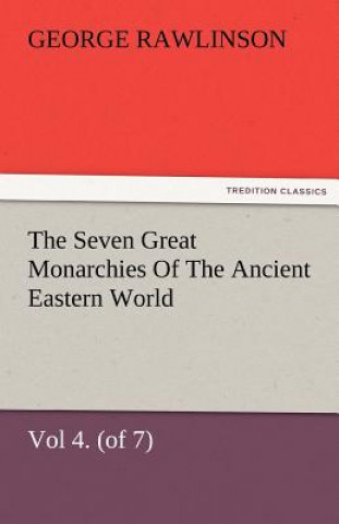 Könyv Seven Great Monarchies of the Ancient Eastern World, Vol 4. (of 7) George Rawlinson