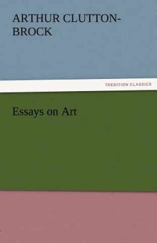 Knjiga Essays on Art A. (Arthur) Clutton-Brock