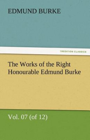 Knjiga Works of the Right Honourable Edmund Burke, Vol. 07 (of 12) Edmund Burke