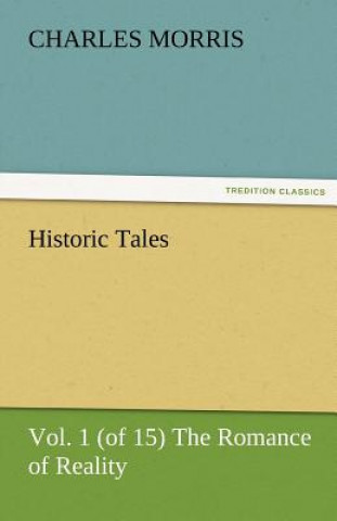 Kniha Historic Tales, Vol. 1 (of 15) the Romance of Reality Charles Morris