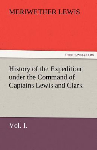 Carte History of the Expedition Under the Command of Captains Lewis and Clark, Vol. I. to the Sources of the Missouri, Thence Across the Rocky Mountains and Meriwether Lewis