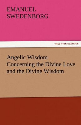 Kniha Angelic Wisdom Concerning the Divine Love and the Divine Wisdom Emanuel Swedenborg