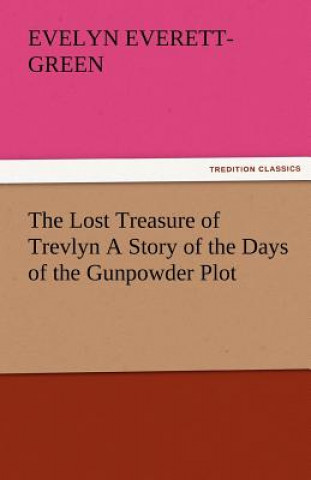Carte Lost Treasure of Trevlyn a Story of the Days of the Gunpowder Plot Evelyn Everett-Green