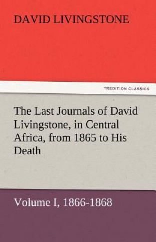 Kniha Last Journals of David Livingstone, in Central Africa, from 1865 to His Death, Volume I (of 2), 1866-1868 David Livingstone